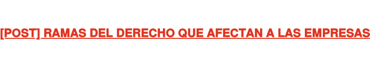 [POST] RAMAS DEL DERECHO QUE AFECTAN A LAS EMPRESAS