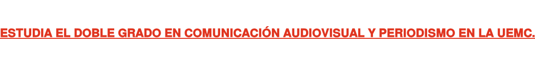 ESTUDIA EL DOBLE GRADO EN COMUNICACIÓN AUDIOVISUAL Y PERIODISMO EN LA UEMC.