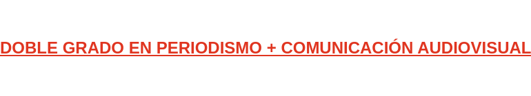 DOBLE GRADO EN PERIODISMO + COMUNICACIÓN AUDIOVISUAL