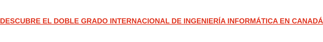 DESCUBRE EL DOBLE GRADO INTERNACIONAL DE INGENIERÍA INFORMÁTICA EN CANADÁ