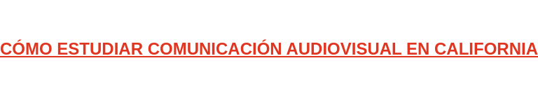 CÓMO ESTUDIAR COMUNICACIÓN AUDIOVISUAL EN CALIFORNIA