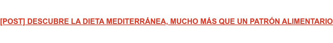 [POST] DESCUBRE LA DIETA MEDITERRÁNEA, MUCHO MÁS QUE UN PATRÓN ALIMENTARIO