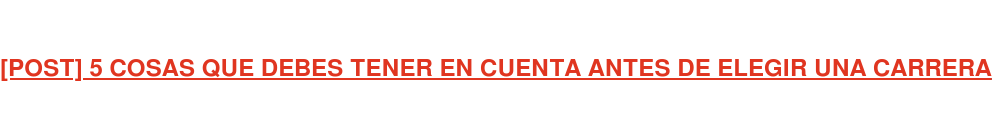 [POST] 5 COSAS QUE DEBES TENER EN CUENTA ANTES DE ELEGIR UNA CARRERA