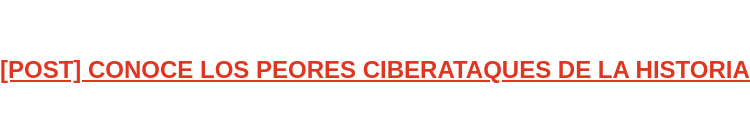 [POST] CONOCE LOS PEORES CIBERATAQUES DE LA HISTORIA