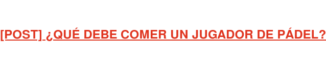 [POST] ¿QUÉ DEBE COMER UN JUGADOR DE PÁDEL?