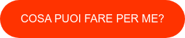 COSA PUOI FARE PER ME?