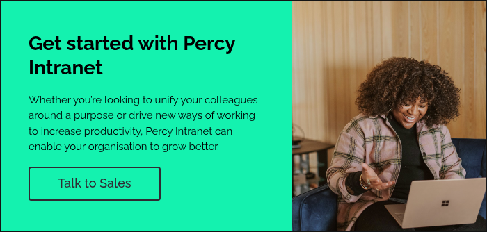 Get started with Percy Intranet &nbsp; Whether you’re looking to unify your colleagues around a purpose or drive new ways of working to increase productivity, Percy Intranet can enable your organisation to grow better. &nbsp;