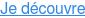 Je découvre
