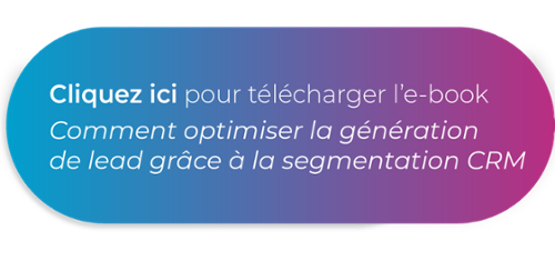 Cliquez ici pour télécharger l'ebook : Comment optimiser la génération de leads grâce à la segmentation CRM ?