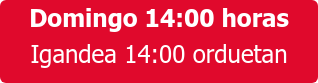 Domingo 14:00 horas Igandea 14:00 orduetan