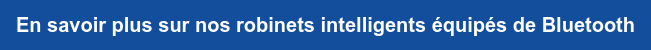 En savoir plus sur nos robinets intelligents équipés de Bluetooth