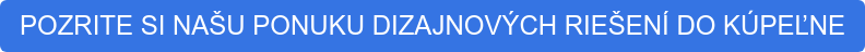 POZRITE SI NAŠU PONUKU DIZAJNOVÝCH RIEŠENÍ DO KÚPEĽNE