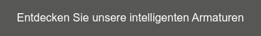 Entdecken Sie unsere intelligenten Armaturen