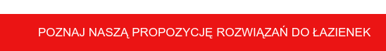 POZNAJ NASZĄ PROPOZYCJĘ ROZWIĄZAŃ DO ŁAZIENEK