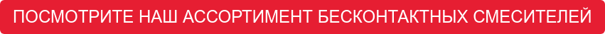 ПОСМОТРИТЕ НАШ АССОРТИМЕНТ БЕСКОНТАКТНЫХ СМЕСИТЕЛЕЙ