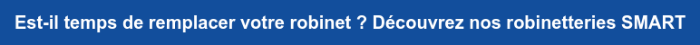 Est-il temps de remplacer votre robinet ? Découvrez nos robinetteries SMART