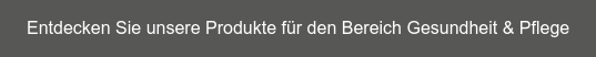 Entdecken Sie unsere Produkte für den Bereich Gesundheit & Pflege