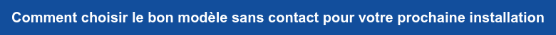 Comment choisir le bon modèle sans contact pour votre prochaine installation