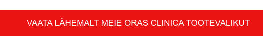 VAATA LÄHEMALT MEIE ORAS CLINICA TOOTEVALIKUT&nbsp;