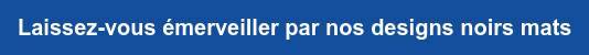 Laissez-vous émerveiller par nos designs noirs mats
