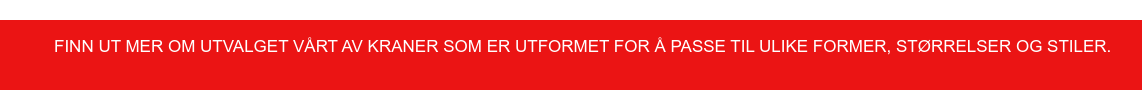 Finn ut mer om utvalget vårt av kraner som er utformet for å passe til ulike  former, størrelser og stiler.&nbsp;&nbsp; &nbsp;