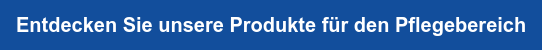 Entdecken Sie unsere Produkte für den Pflegebereich