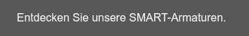 Entdecken Sie unsere SMART-Armaturen.