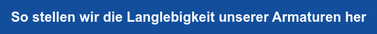 So stellen wir die Langlebigkeit unserer Armaturen her