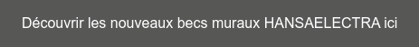 Découvrir les nouveaux becs muraux HANSAELECTRA ici