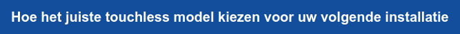 Hoe het juiste touchless model kiezen voor uw volgende installatie