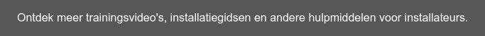 Ontdek meer trainingsvideo's, installatiegidsen en andere hulpmiddelen voor  installateurs.