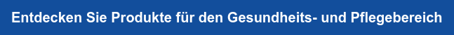 Entdecken Sie Produkte für den Gesundheits- und Pflegebereich