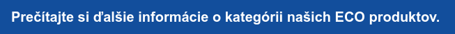 Prečítajte si ďalšie informácie o kategórii našich ECO produktov.&nbsp;