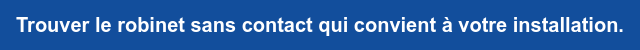 Trouver le robinet sans contact qui convient à votre installation.