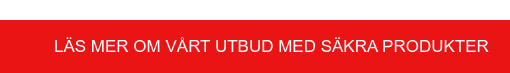 Läs mer om vårt utbud med säkra produkter