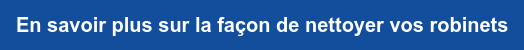 En savoir plus sur la façon de nettoyer vos robinets