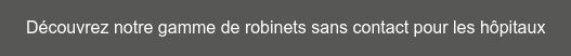 Découvrez notre gamme de robinets sans contact pour les hôpitaux