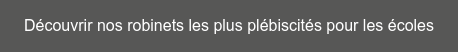 Découvrir nos robinets les plus plébiscités pour les écoles