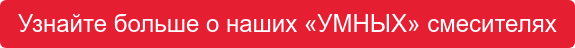 Узнайте больше о наших&nbsp;«УМНЫХ»&nbsp;смесителях
