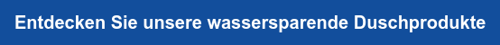Entdecken Sie unsere wassersparende Duschprodukte