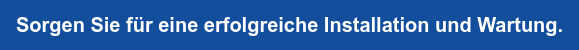 Sorgen Sie für eine erfolgreiche Installation und Wartung.