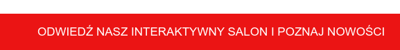 ODWIEDŹ NASZ INTERAKTYWNY SALON I POZNAJ NOWOŚCI
