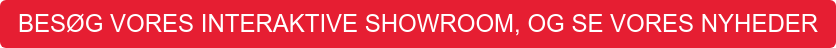 BESØG VORES INTERAKTIVE SHOWROOM, OG SE VORES NYHEDER