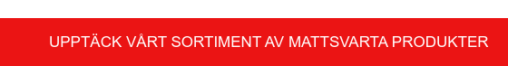 Upptäck vårt sortiment av mattsvarta produkter