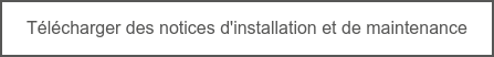 Télécharger des notices d'installation et de maintenance