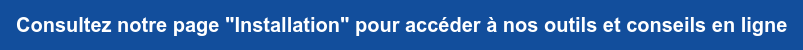 Consultez notre page "Installation" pour accéder à nos outils et conseils en ligne