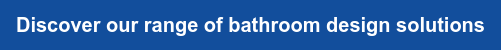 Discover our range of bathroom design solutions