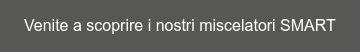 Venite a scoprire i nostri miscelatori SMART