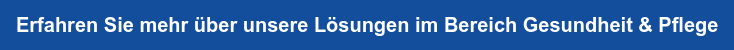 Erfahren Sie mehr über unsere Lösungen im Bereich Gesundheit & Pflege