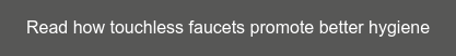Read how touchless faucets promote better hygiene